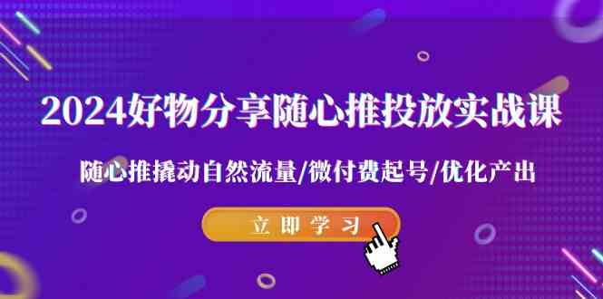 2024年好物分享实战课：随心推投放技巧，轻松撬动自然流量，微付费也能起号-安索博客网