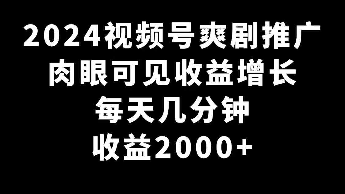 2024视频号爽剧推广，钱太好赚了！每天几分钟，收益2000+-安索博客网
