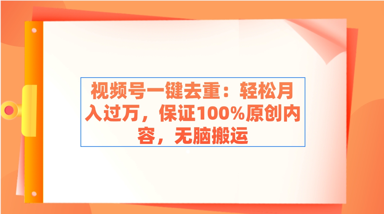 视频号一键去重：轻松月入过万，保证100%原创内容，无脑搬运-安索博客网