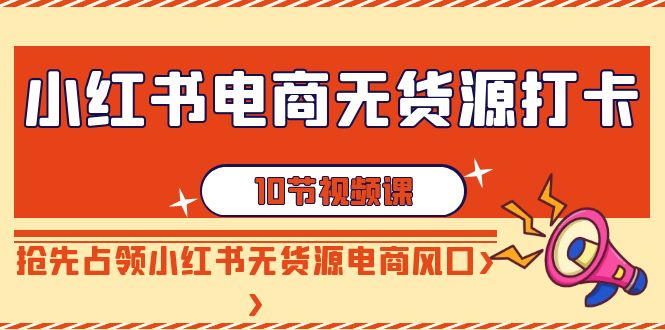 小红书电商无货源，风口上的“懒人”玩法（10节课）-安索博客网