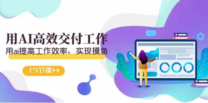 （9011期）天选打工人：用AI搞定工作，轻松摸鱼（19节视频课）-安索博客网