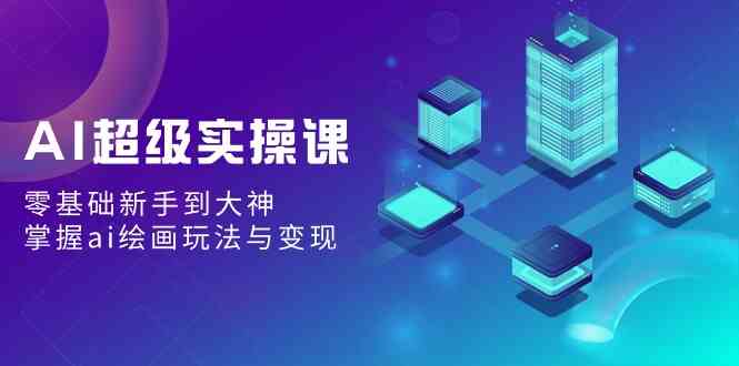 （第9004期）AI实操课：零基础也能玩转AI绘画，从新手到大神，顺便学点变现技巧-安索博客网