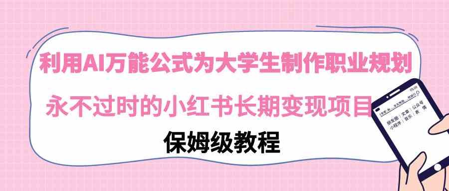 9000期爆款项目：用AI万能公式帮大学生做职业规划，小红书上长期赚钱，永远不会过时-安索博客网