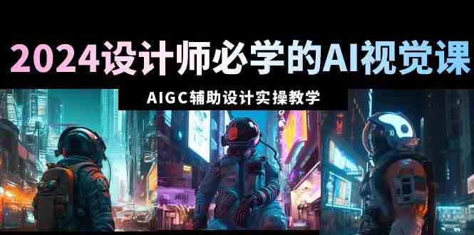 2024设计师必学的AI视觉课：66节实操课，手把手教你用AIGC做设计-安索博客网