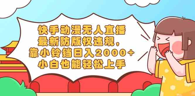 （8987期）快手动漫无人直播，最新防版权违规，用小铃铛日赚2000+，小白也能轻松上手-安索博客网