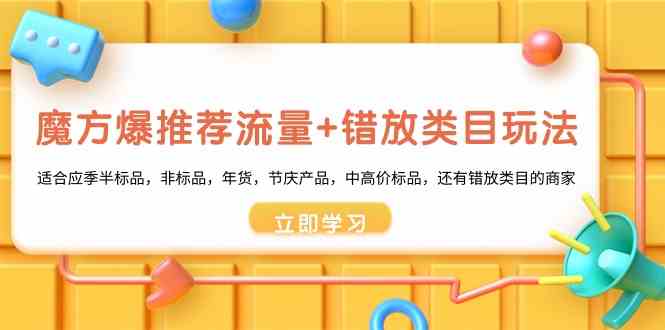（8979期）魔方·爆推荐流量+错放类目玩法：适合应季半标品、非标品、年货、节庆产品，还有中高价标品和错放类目的商家-安索博客网