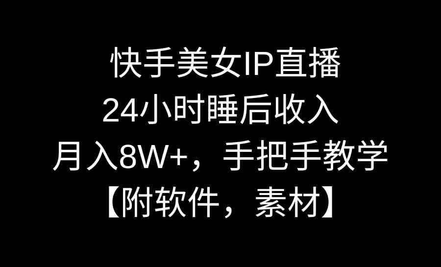 快手美女IP直播，睡觉也能赚钱，月入8万+，手把手教你【附软件和素材】-安索博客网