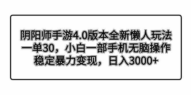 （8959期）阴阳师手游4.0版新懒人玩法：一单30，小白一部手机就能干，稳定赚钱超简单-安索博客网