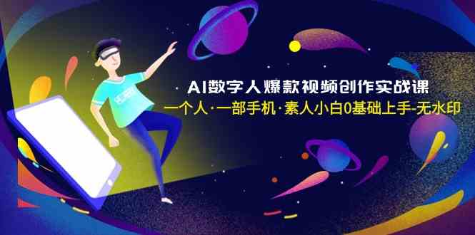 （8954期）AI数字人爆款视频创作实战课，一个人·一部手机·素人小白零基础也能上手-无水印-安索博客网