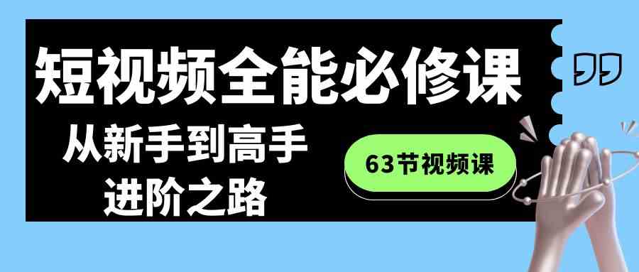 短视频全能必修课：从新手到大神的进阶之路（63节视频课）-安索博客网