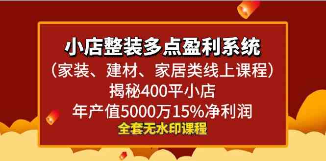 小店整装-多点盈利系统（家装、建材、家居类线上课程）揭秘：400平小店年产值5000万，净利润15%！-安索博客网