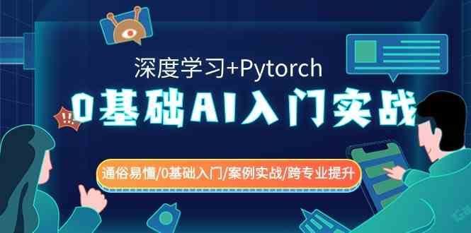 （8941期）小白也能懂的AI入门实战课（深度学习+Pytorch）轻松上手/零基础也能学/案例实操/跨专业友好-安索博客网