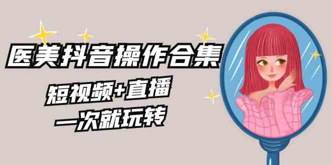 （8931期）美业全干货·生美·医美抖音操作合集，短视频+直播，一次就玩转-安索博客网