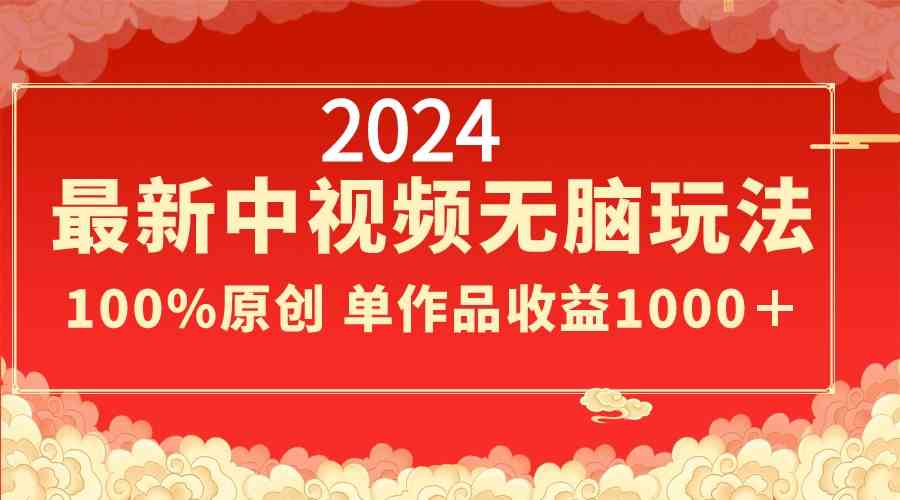 2024中视频新玩法，简单到不用动脑，作品轻松做，100%原创，一个视频赚1000多-安索博客网