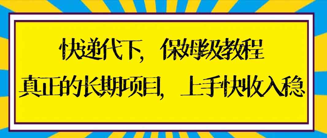 （8918期）快递代下保姆级教程，真·长期项目，上手快收入稳【实操+渠道】-安索博客网