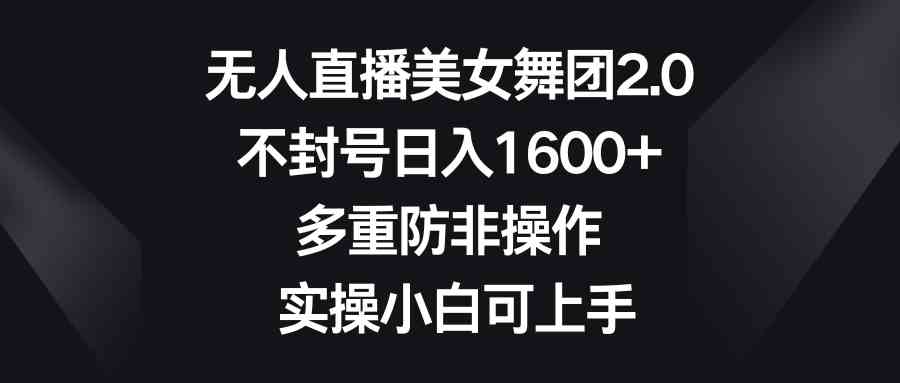 无人直播美女舞团2.0，轻松日入1600+，不封号还能防躺平，小白也能玩转-安索博客网