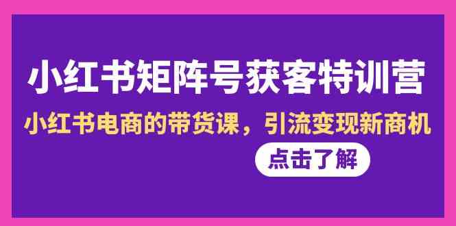 （第10期）小红书矩阵号获客特训营：带货引流，轻松变现-安索博客网