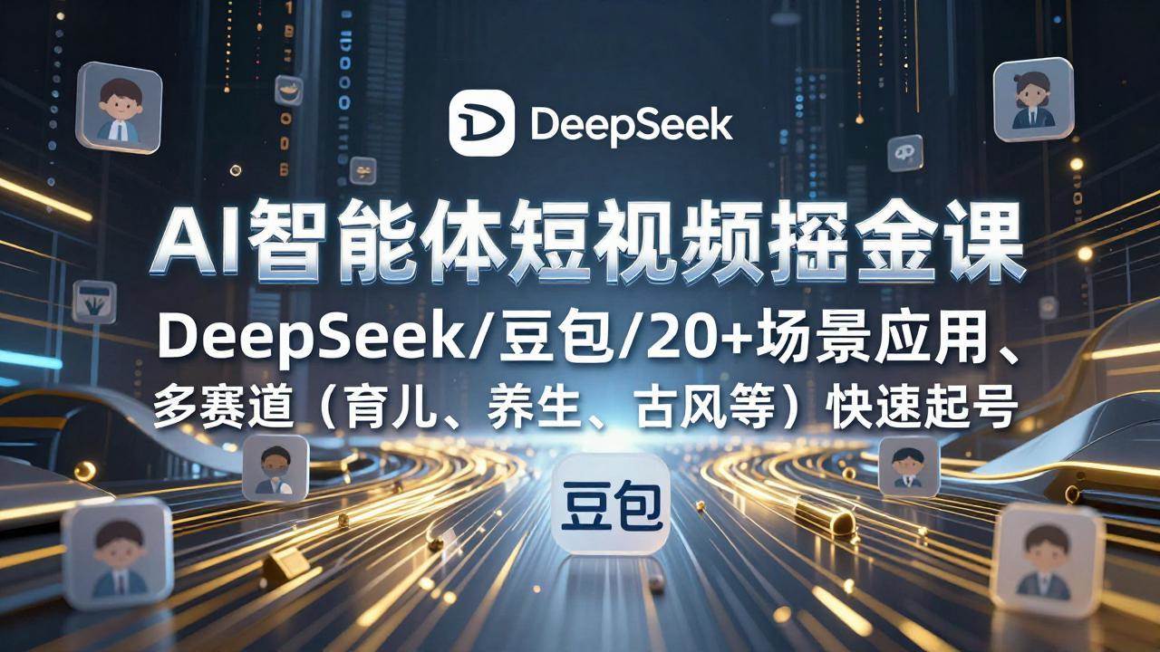 （17365期）AI智能体短视频掘金课，DeepSeek/豆包/20+场景应用、多赛道（育儿、养生、古风等）快速起号-安索博客网