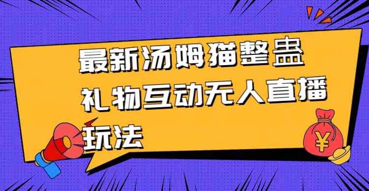 最新汤姆猫整蛊礼物互动无人直播玩法，轻松上手！-安索博客网