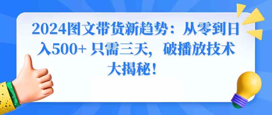 (8904期) 2024图文带货新玩法：零基础三天赚500+，播放量暴涨秘诀全公开！-安索博客网