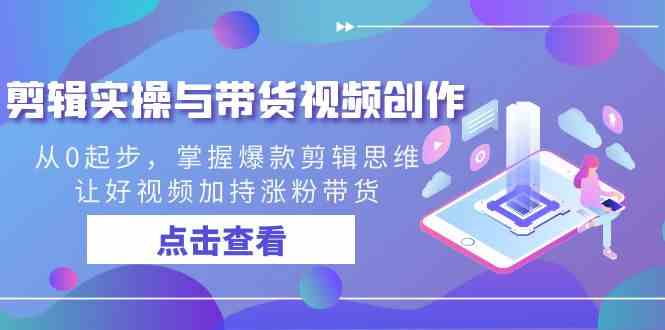（8893期）剪辑实操+带货视频创作，从零开始，学会爆款剪辑思维，让好视频帮你涨粉带货-安索博客网