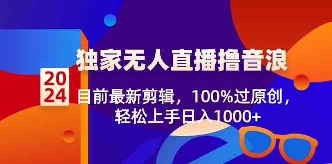（8889期）2024独家无人直播撸音浪，最新剪辑技巧，100%过原创，轻松上手日赚1000+-安索博客网