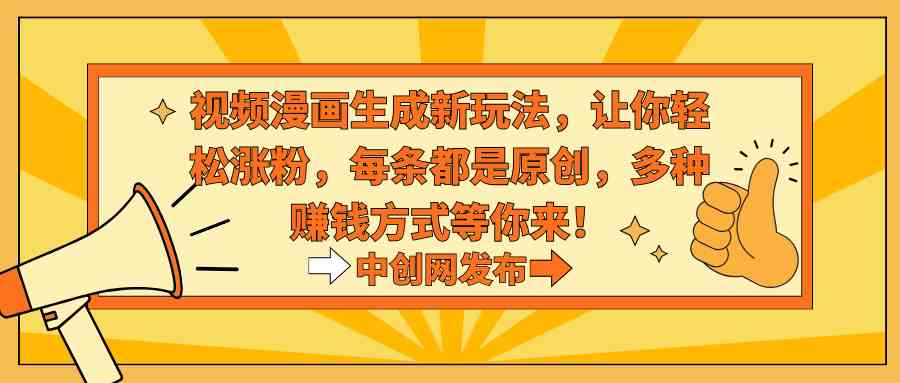 视频漫画新玩法，粉丝涨不停，条条原创还能赚多种钱！-安索博客网