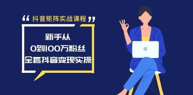 抖音矩阵实战课：小白也能从0冲到100万粉，全套变现操作来了-安索博客网
