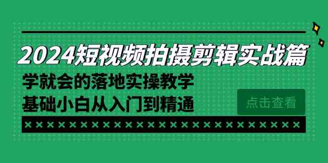 （8866期）2024短视频拍摄剪辑实战课，零基础也能轻松上手，一学就会！-安索博客网