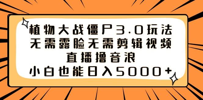 植物大战僵尸3.0新玩法，不用露脸、不用剪视频，直播就能轻松赚音浪，小白也能日入5000+-安索博客网