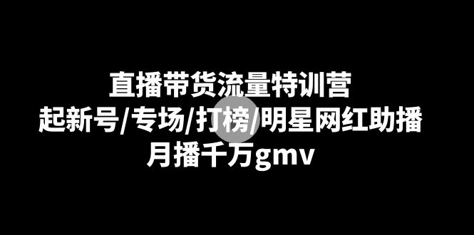 直播带货流量特训营：新号起量、专场爆单、打榜玩法、明星网红助播，月销千万不是梦-安索博客网