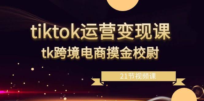 （8848期）TikTok赚钱课，跨境电商摸金校尉（21节视频课）-安索博客网