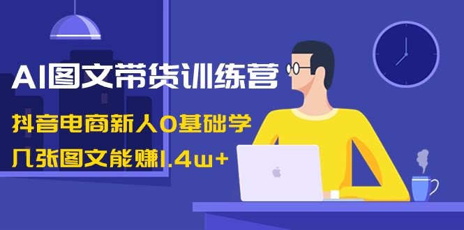 （8841期）AI图文带货训练营：抖音新手0基础也能玩，几张图就能赚1.4w+-安索博客网