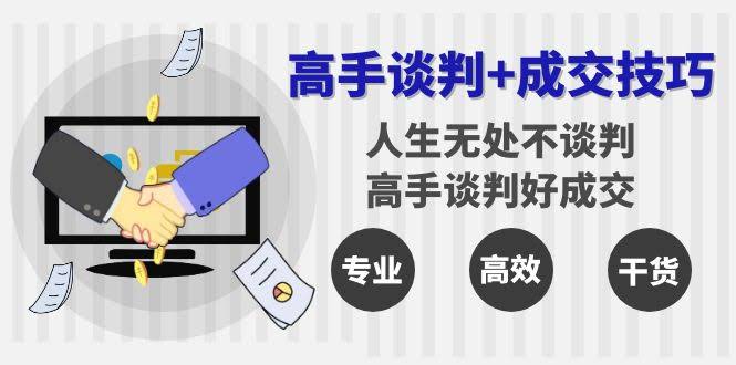 （8837期）高手谈判+成交技巧：人生哪儿都离不开谈判，跟着高手学，轻松搞定成交（25节课）-安索博客网