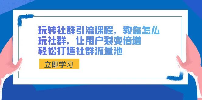 玩转社群，轻松引流！教你让用户裂变翻倍，打造你的专属流量池-安索博客网