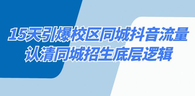15天引爆校区同城抖音流量，搞懂同城招生的底层逻辑-安索博客网