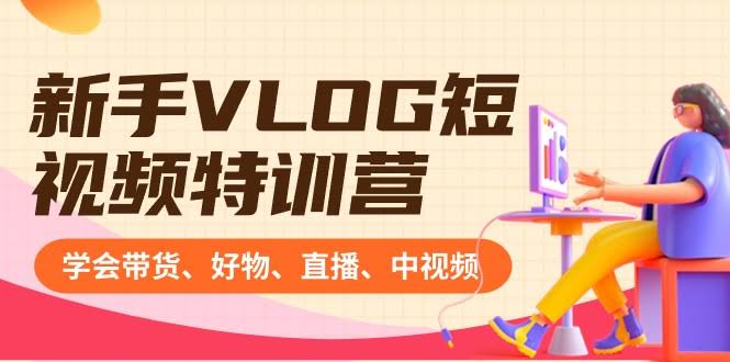 新手VLOG短视频特训营（8807期）：手把手教你带货、好物推荐、直播、中视频，轻松赚Q（16节课）-安索博客网