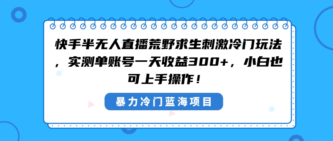 快手半无人直播荒野求生玩法，冷门又刺激！实测单账号日赚300+，小白也能上手-安索博客网