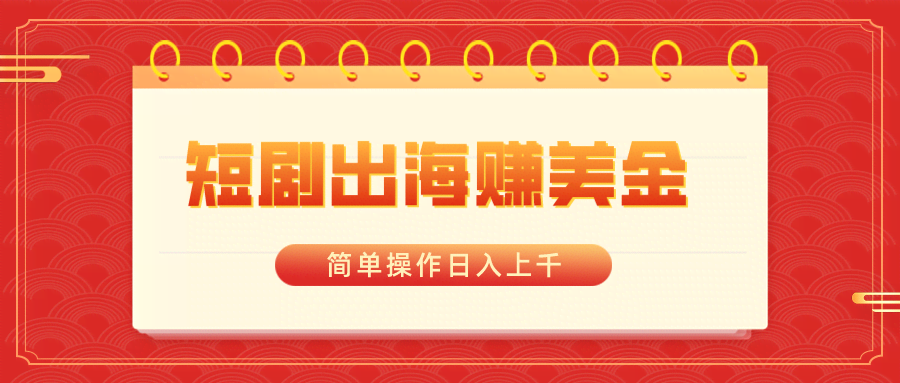 短剧出海赚美金，简单操作日入上千-安索博客网