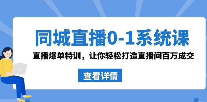 （8786期）同城直播0-1系统课 抖音同款：直播爆单特训，手把手教你直播间百万成交-安索博客网