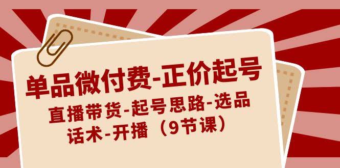 （8775期）单品微付费-正价起号：直播带货-起号思路-选品-话术-开播（9节课）-安索博客网