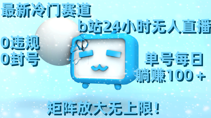 最新冷门玩法，在B站搞24小时无人直播，0违规不封号，一个号每天躺赚100+，还能放大做矩阵-安索博客网