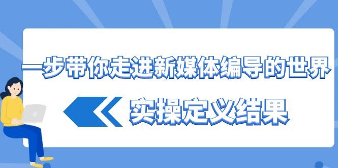 带你轻松入门新媒体编导，17节课搞定实操（8762期）-安索博客网