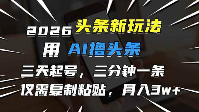 2026年头条新玩法来了！AI帮你3天起号，3分钟搞定1条，复制粘贴就能月入3万+-安索博客网