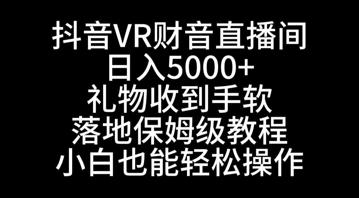 抖音VR财神直播间，日赚5000+？礼物收到手软！小白也能上手的保姆级教程来了-安索博客网