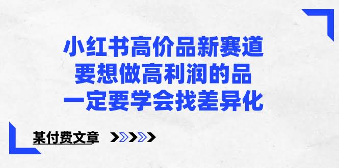 （8738期）小红书高客单价新路子，想卖贵的东西，得先学会找不同-安索博客网