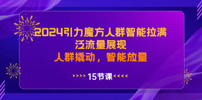 （8736期）2024引力魔方人群智能满格，泛流量狂飙，人群一撬就动，智能放量起飞-安索博客网