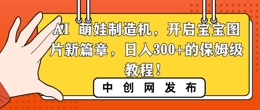 （8734期）AI 萌娃制造机，手把手教你用宝宝图片赚钱，轻松日入300+！-安索博客网