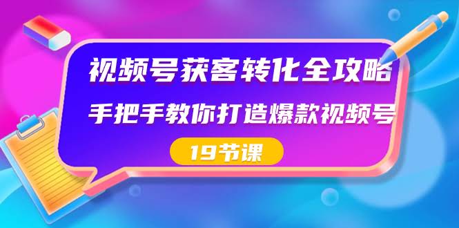 视频号获客转化全攻略，手把手带你玩转爆款视频号（19节课）-安索博客网