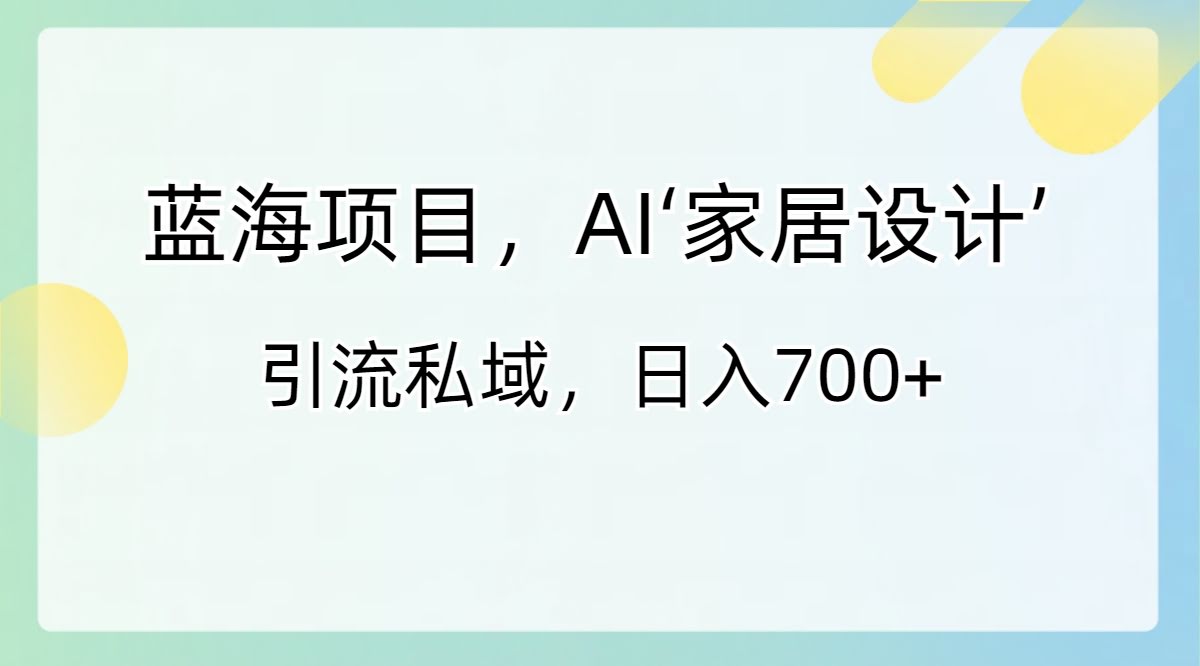 （8705期）蓝海项目，AI“家居设计”引流私域，日赚700+-安索博客网